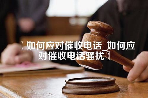 〖如何应对催收电话_如何应对催收电话骚扰〗