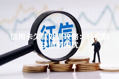 信用卡欠款处理攻略：轻松解决债务困扰