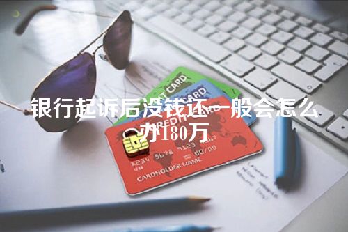 银行起诉后没钱还一般会怎么办180万