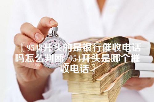 9548开头的是银行催收电话吗怎么判断_954开头是哪个催收电话