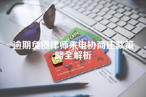 逾期负债律师来电协商还款策略全解析