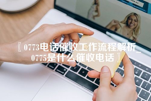 0773电话催收工作流程解析_0775是什么催收电话