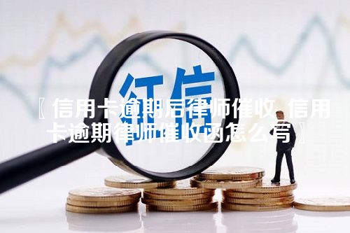 信用卡逾期后律师催收_信用卡逾期律师催收函怎么写