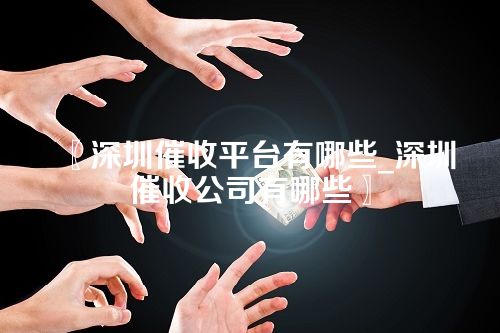 深圳催收平台有哪些_深圳催收公司有哪些