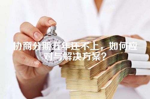 协商分期五年还不上，如何应对与解决方案？