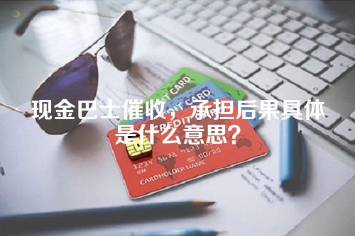 现金巴士催收，承担后果具体是什么意思？