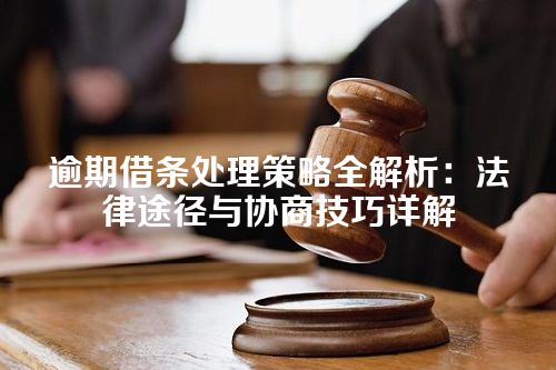 逾期借条处理策略全解析：法律途径与协商技巧详解