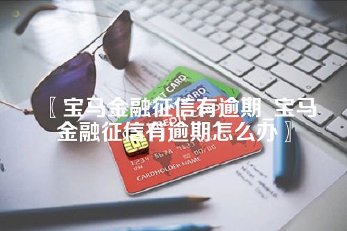 宝马金融征信有逾期_宝马金融征信有逾期怎么办