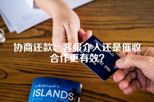 协商还款：客服介入还是催收合作更有效？