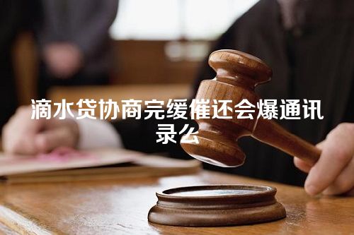 滴水贷协商完缓催还会爆通讯录么