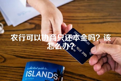 农行可以协商只还本金吗？该怎么办？