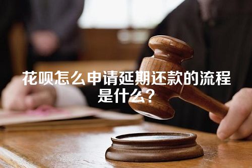 花呗怎么申请延期还款的流程是什么？