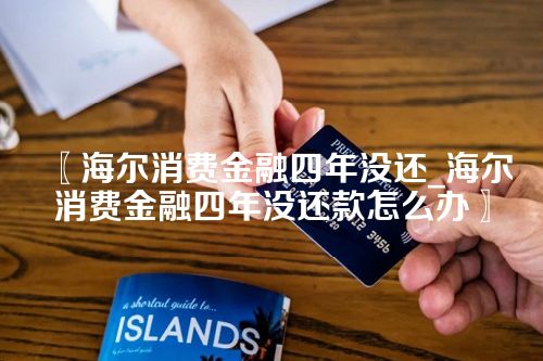 海尔消费金融四年没还_海尔消费金融四年没还款怎么办