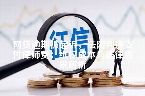 网贷逾期被起诉，法院判决支付律师费：维权成本与法律后果解析