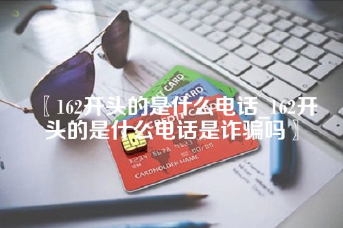 〖162开头的是什么电话_162开头的是什么电话是诈骗吗〗