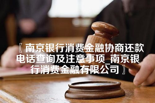 〖南京银行消费金融协商还款电话查询及注意事项_南京银行消费金融有限公司〗