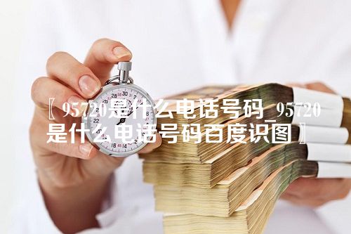 95720是什么电话号码_95720是什么电话号码百度识图