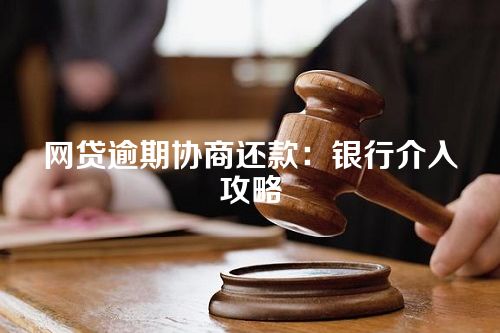 网贷逾期协商还款：银行介入攻略