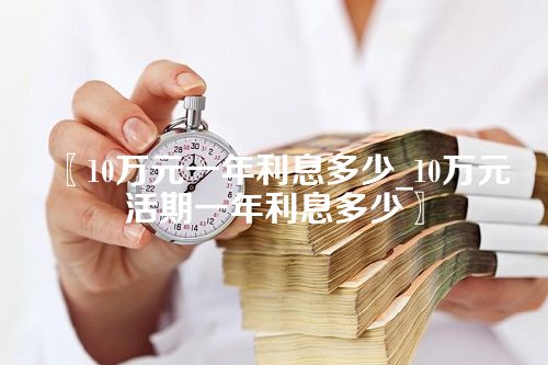 10万元一年利息多少_10万元活期一年利息多少