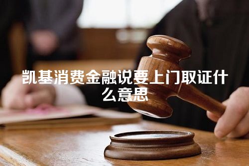 凯基消费金融说要上门取证什么意思