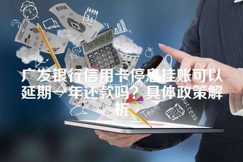 广发银行信用卡停息挂账可以延期一年还款吗？具体政策解析